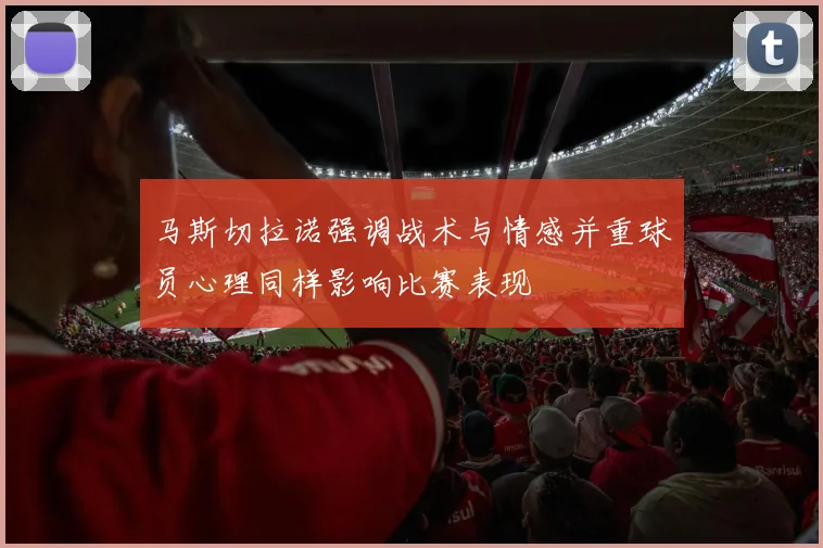 马斯切拉诺强调战术与情感并重球员心理同样影响比赛表现